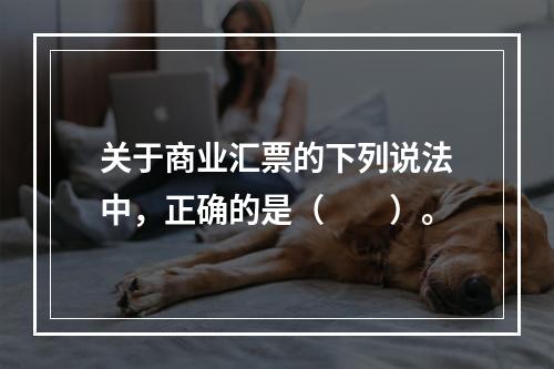 关于商业汇票的下列说法中，正确的是（　　）。