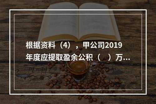 根据资料（4），甲公司2019年度应提取盈余公积（　）万元。