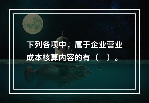 下列各项中，属于企业营业成本核算内容的有（　）。