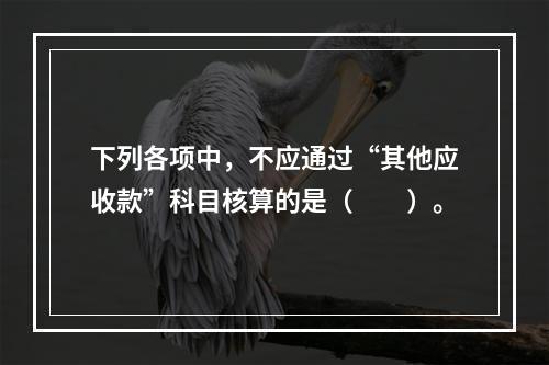 下列各项中，不应通过“其他应收款”科目核算的是（　　）。