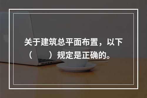 关于建筑总平面布置，以下（　　）规定是正确的。