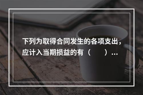 下列为取得合同发生的各项支出，应计入当期损益的有（　　）。