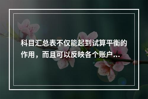 科目汇总表不仅能起到试算平衡的作用，而且可以反映各个账户之间