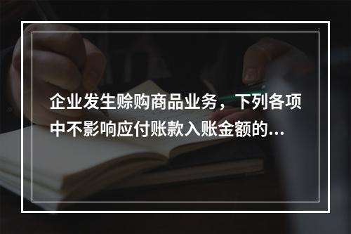 企业发生赊购商品业务，下列各项中不影响应付账款入账金额的是（