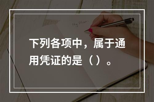 下列各项中，属于通用凭证的是（ ）。