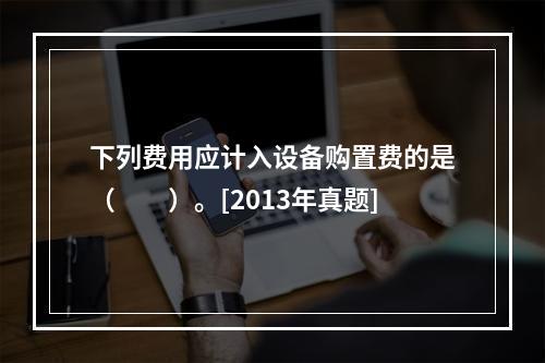 下列费用应计入设备购置费的是（　　）。[2013年真题]