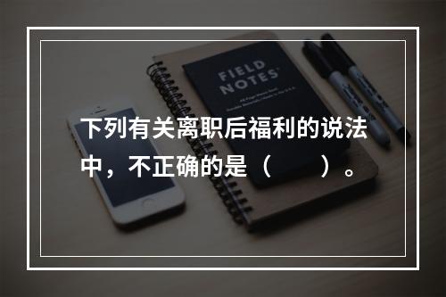 下列有关离职后福利的说法中，不正确的是（　　）。