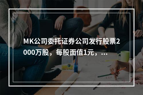 MK公司委托证券公司发行股票2000万股，每股面值1元，每股