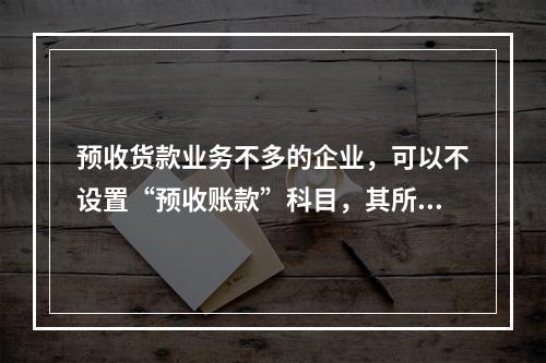 预收货款业务不多的企业，可以不设置“预收账款”科目，其所发生