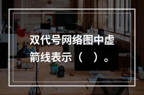 双代号网络图中虚箭线表示（　）。