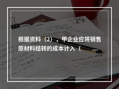 根据资料（2），甲企业应将销售原材料结转的成本计入（　　）。