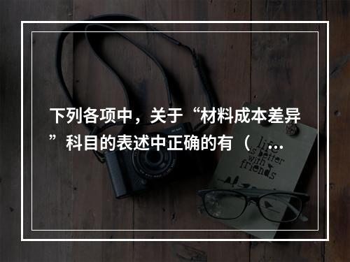 下列各项中，关于“材料成本差异”科目的表述中正确的有（　　）