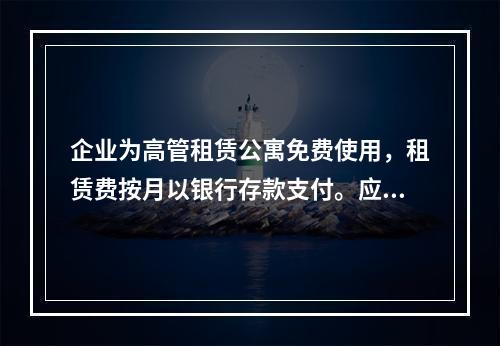 企业为高管租赁公寓免费使用，租赁费按月以银行存款支付。应编制