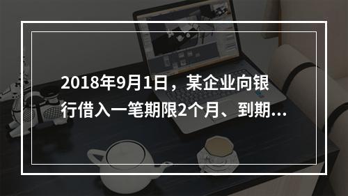 2018年9月1日，某企业向银行借入一笔期限2个月、到期一次