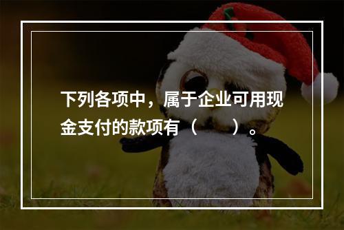 下列各项中，属于企业可用现金支付的款项有（　　）。