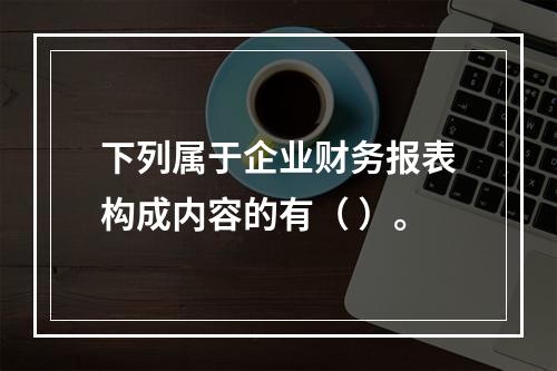 下列属于企业财务报表构成内容的有（ ）。