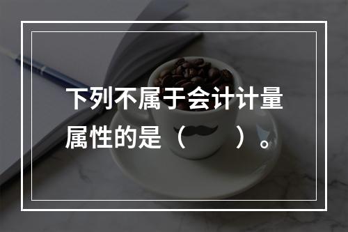 下列不属于会计计量属性的是（　　）。