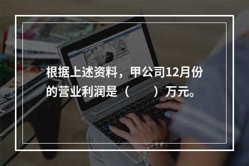 根据上述资料，甲公司12月份的营业利润是（　　）万元。