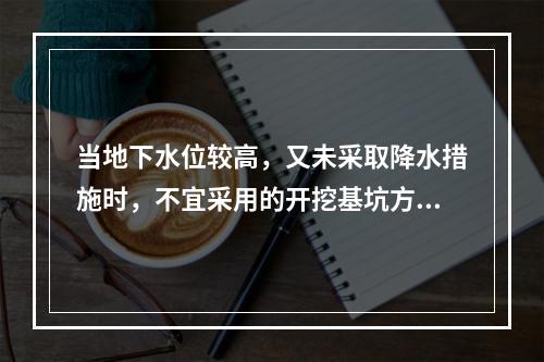 当地下水位较高，又未采取降水措施时，不宜采用的开挖基坑方式