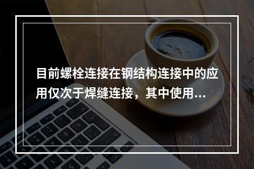 目前螺栓连接在钢结构连接中的应用仅次于焊缝连接，其中使用较