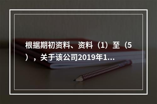 根据期初资料、资料（1）至（5），关于该公司2019年12月