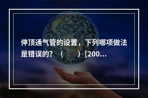 伸顶通气管的设置，下列哪项做法是错误的？（　　）[2006