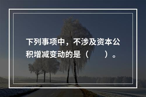 下列事项中，不涉及资本公积增减变动的是（　　）。