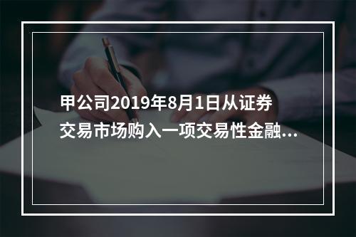 甲公司2019年8月1日从证券交易市场购入一项交易性金融资产