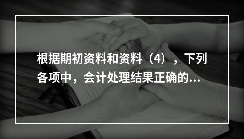 根据期初资料和资料（4），下列各项中，会计处理结果正确的是（