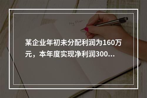 某企业年初未分配利润为160万元，本年度实现净利润300万元