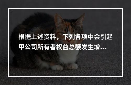 根据上述资料，下列各项中会引起甲公司所有者权益总额发生增减变