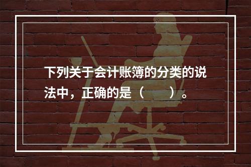 下列关于会计账簿的分类的说法中，正确的是（　　）。