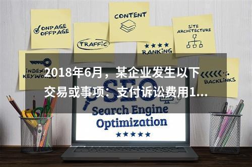 2018年6月，某企业发生以下交易或事项：支付诉讼费用10万