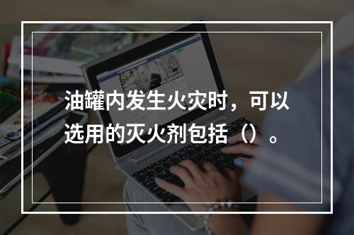 油罐内发生火灾时，可以选用的灭火剂包括（）。