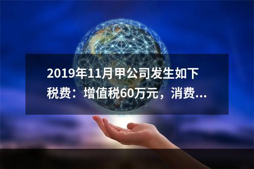 2019年11月甲公司发生如下税费：增值税60万元，消费税8