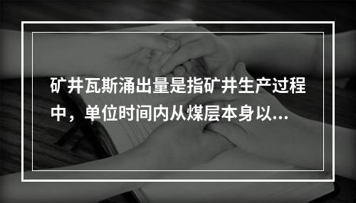 矿井瓦斯涌出量是指矿井生产过程中，单位时间内从煤层本身以及围