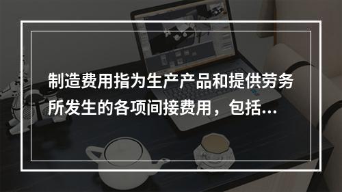 制造费用指为生产产品和提供劳务所发生的各项间接费用，包括（　