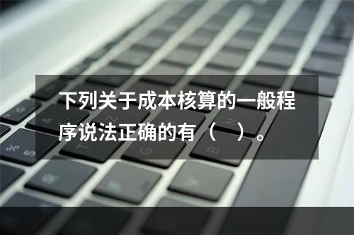 下列关于成本核算的一般程序说法正确的有（　）。