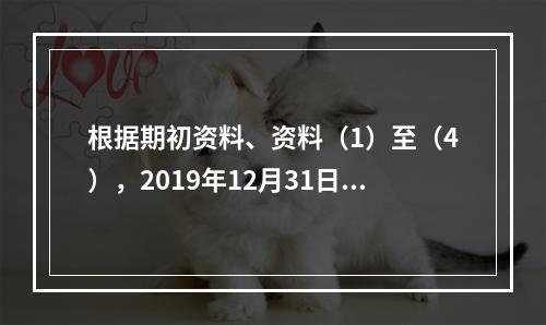 根据期初资料、资料（1）至（4），2019年12月31日甲企