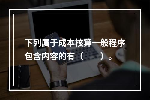 下列属于成本核算一般程序包含内容的有（　　）。