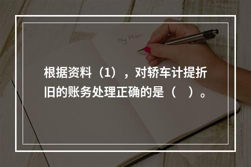 根据资料（1），对轿车计提折旧的账务处理正确的是（　）。