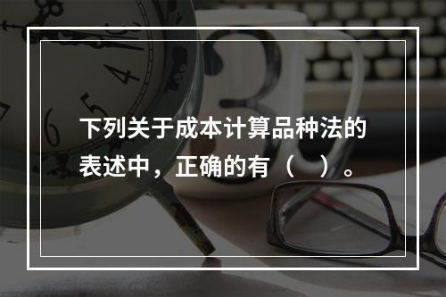 下列关于成本计算品种法的表述中，正确的有（　）。