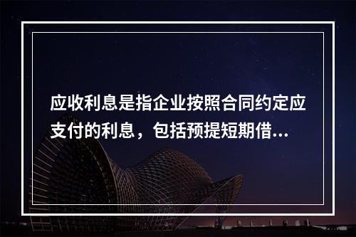 应收利息是指企业按照合同约定应支付的利息，包括预提短期借款利