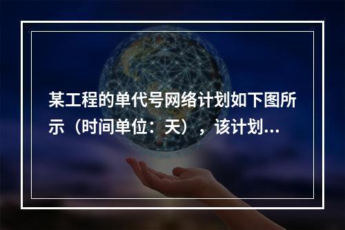 某工程的单代号网络计划如下图所示（时间单位：天），该计划的计