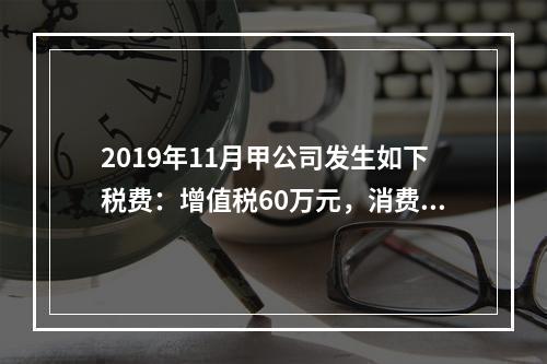 2019年11月甲公司发生如下税费：增值税60万元，消费税8