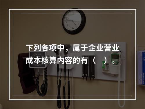 下列各项中，属于企业营业成本核算内容的有（　）。