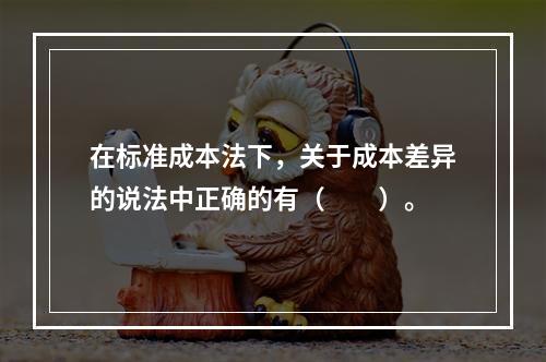 在标准成本法下，关于成本差异的说法中正确的有（　　）。