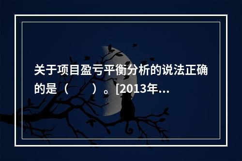 关于项目盈亏平衡分析的说法正确的是（　　）。[2013年真