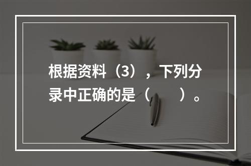 根据资料（3），下列分录中正确的是（　　）。