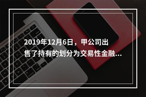 2019年12月6日，甲公司出售了持有的划分为交易性金融资产